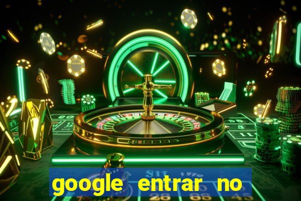 google entrar no jogo de c****