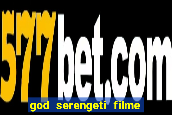 god serengeti filme completo dublado online