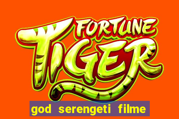 god serengeti filme completo dublado online