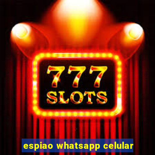 espiao whatsapp celular