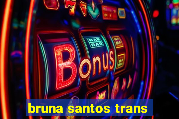 bruna santos trans