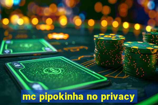 mc pipokinha no privacy