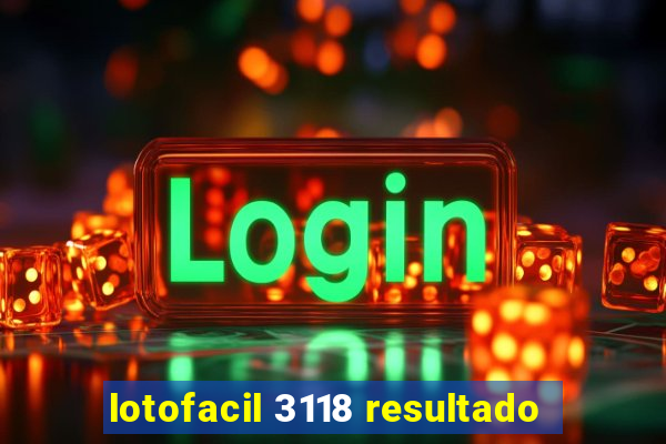 lotofacil 3118 resultado