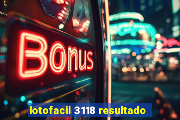 lotofacil 3118 resultado