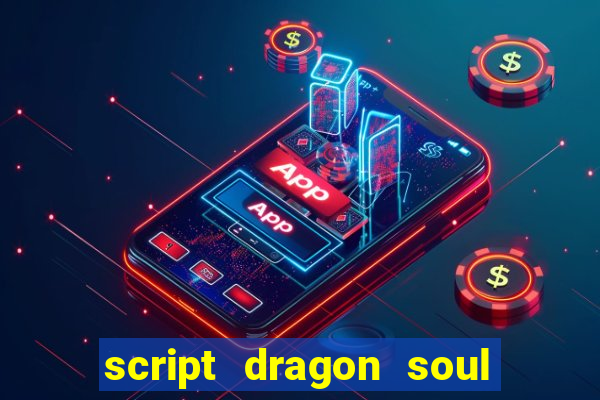 script dragon soul mobile 2024