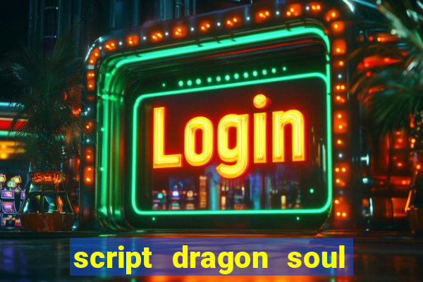 script dragon soul mobile 2024