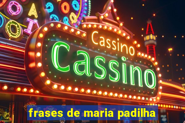 frases de maria padilha