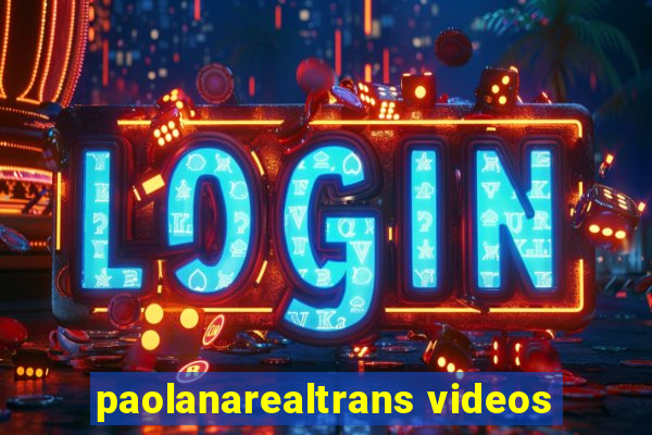 paolanarealtrans videos