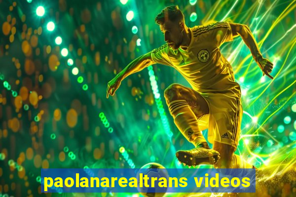 paolanarealtrans videos