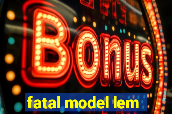 fatal model lem