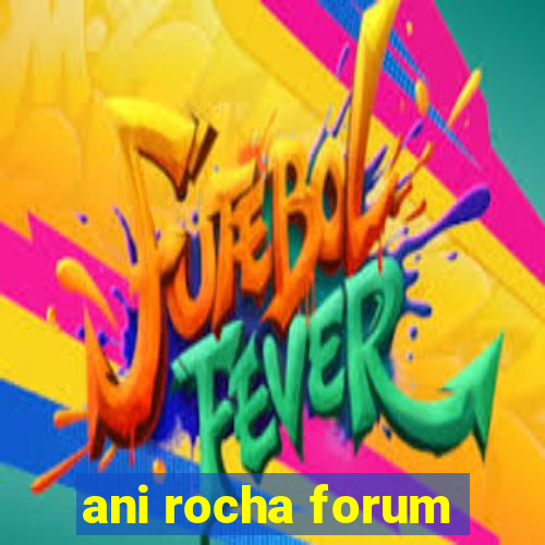 ani rocha forum