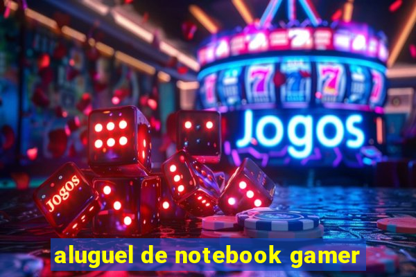 aluguel de notebook gamer