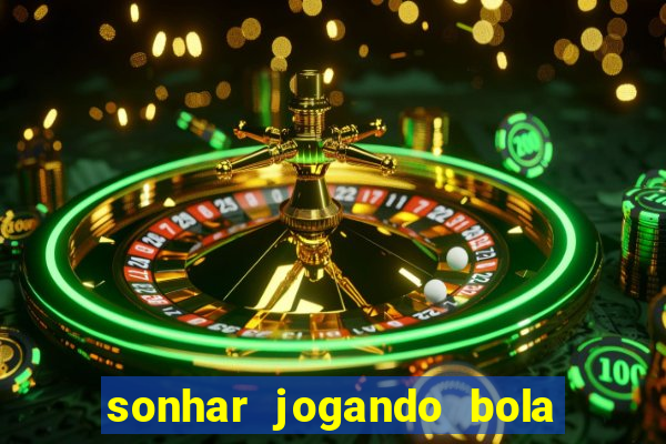 sonhar jogando bola e fazendo gol