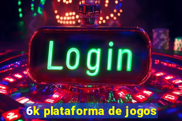 6k plataforma de jogos