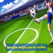 google maps porto velho