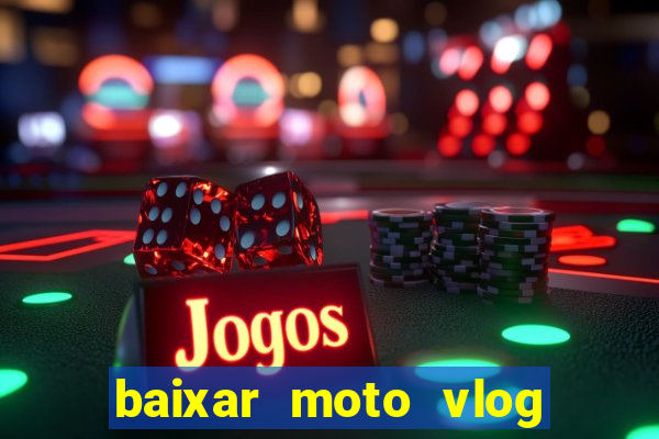 baixar moto vlog brasil dinheiro infinito