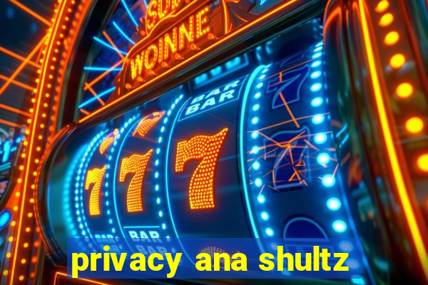 privacy ana shultz