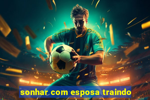 sonhar com esposa traindo