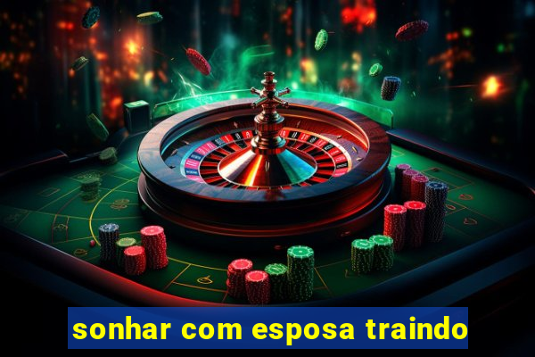 sonhar com esposa traindo