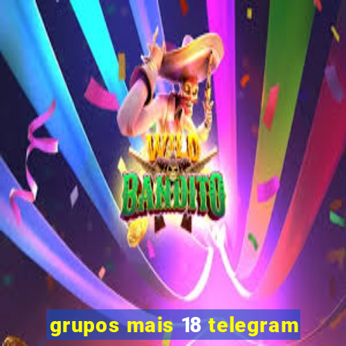 grupos mais 18 telegram