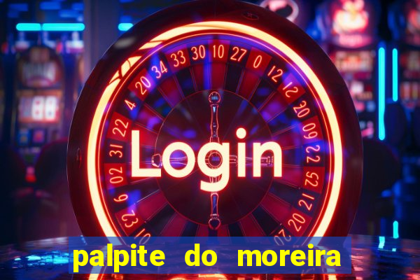 palpite do moreira de hoje