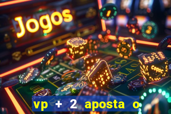 vp + 2 aposta o que significa