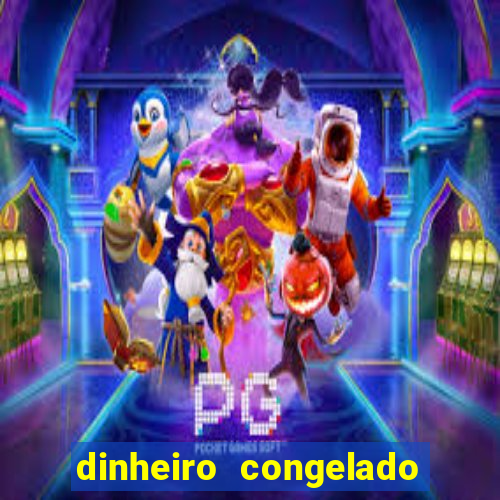 dinheiro congelado na plataforma