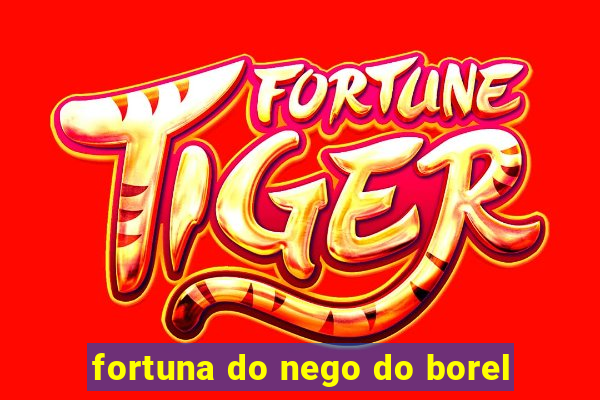 fortuna do nego do borel