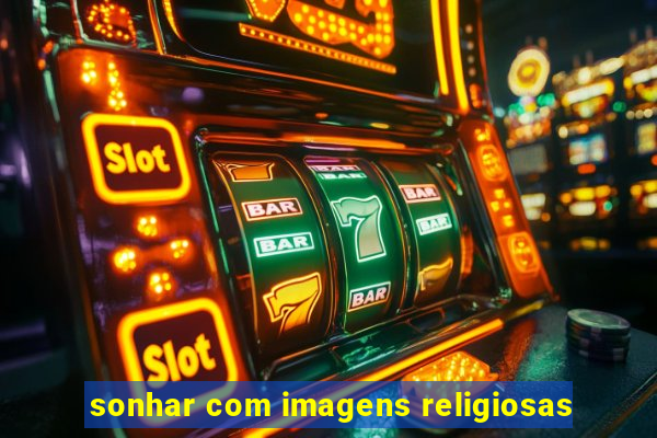 sonhar com imagens religiosas