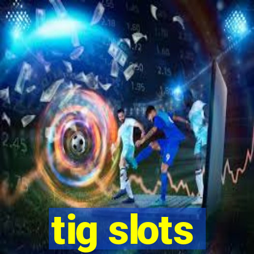 tig slots