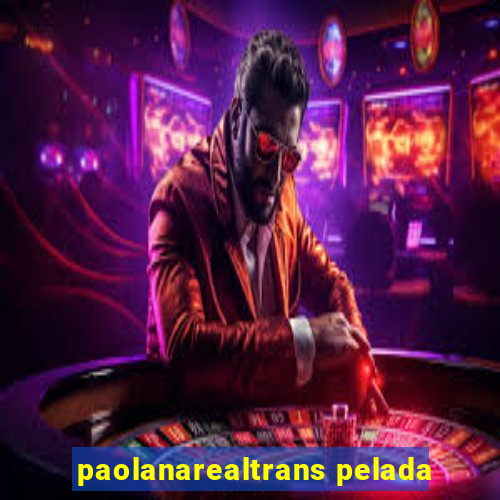 paolanarealtrans pelada