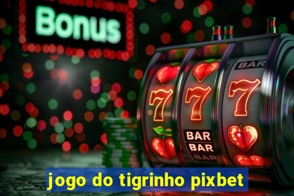 jogo do tigrinho pixbet