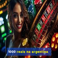 1000 reais na argentina