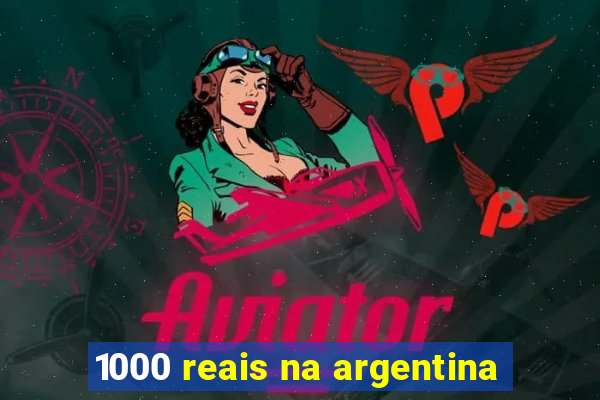 1000 reais na argentina