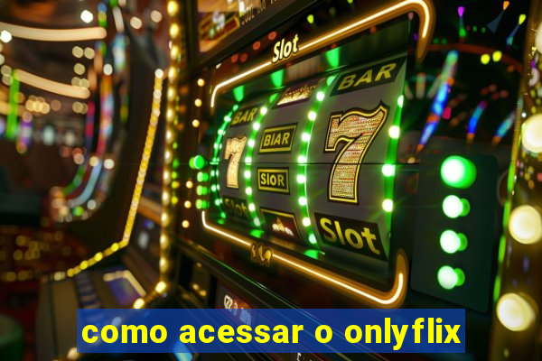 como acessar o onlyflix