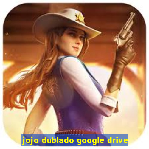 jojo dublado google drive