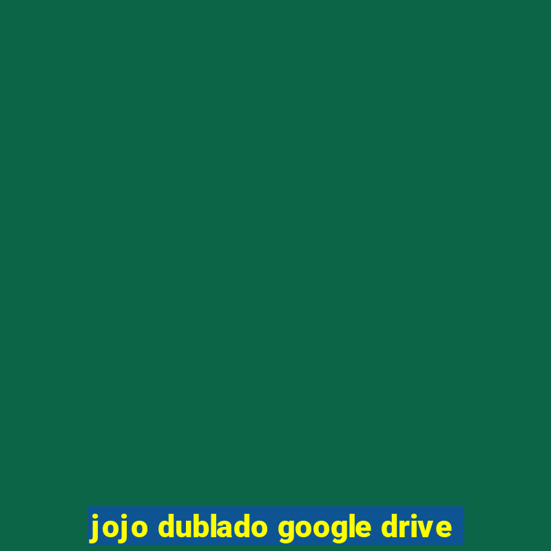 jojo dublado google drive