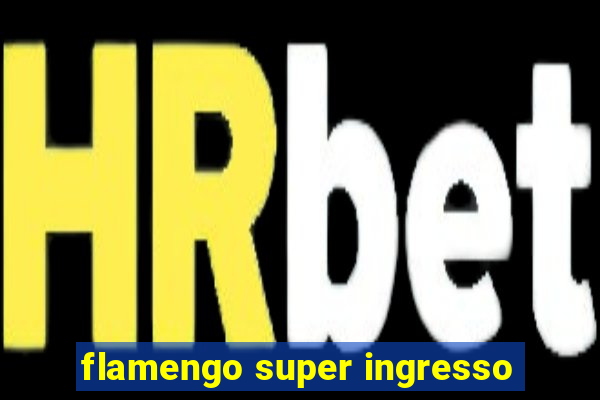 flamengo super ingresso