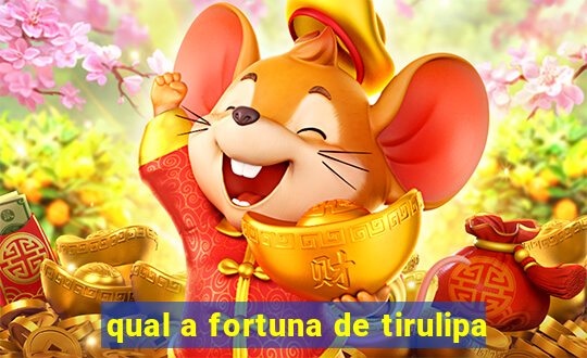 qual a fortuna de tirulipa