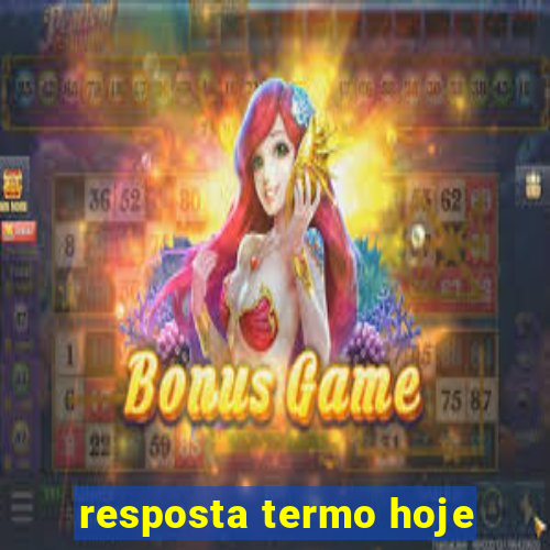 resposta termo hoje