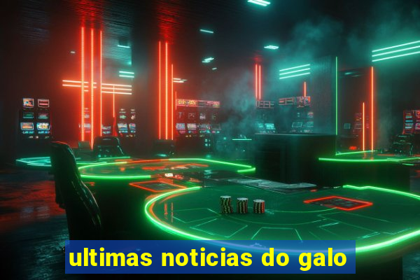 ultimas noticias do galo