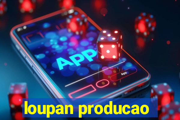 loupan producao