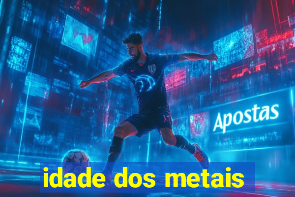 idade dos metais