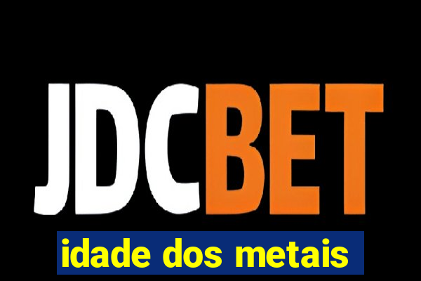 idade dos metais