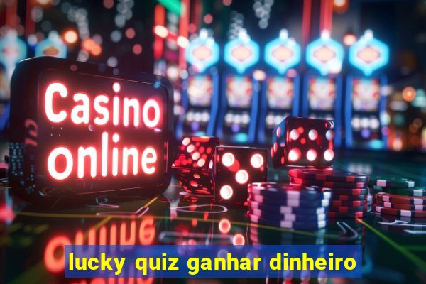 lucky quiz ganhar dinheiro