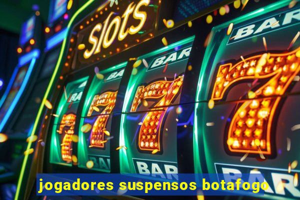 jogadores suspensos botafogo