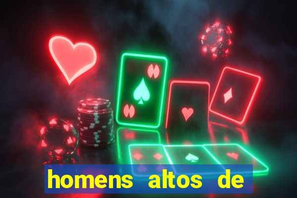 homens altos de pau grande