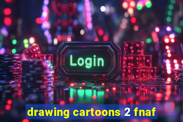 drawing cartoons 2 fnaf