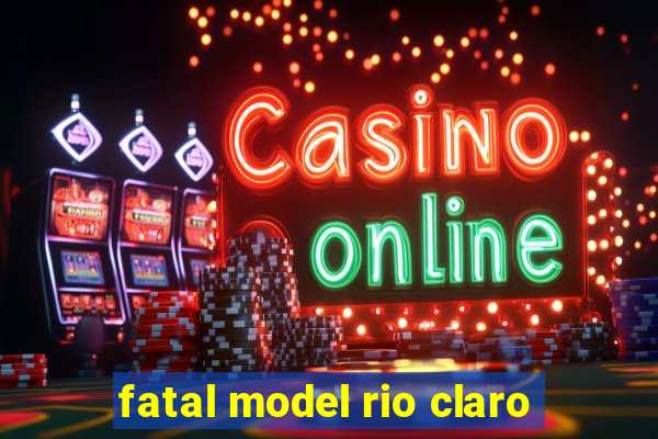 fatal model rio claro