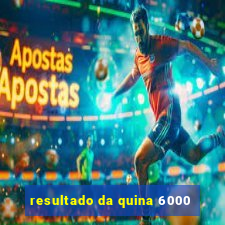 resultado da quina 6000